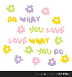 DO WHAT YOU LOVE LOVE WHAT YOU DO slogan print with flowers in 1970s style. Perfect for tee, textile, poster and stickers. Hand drawn isolated vector illustration for decor and design.