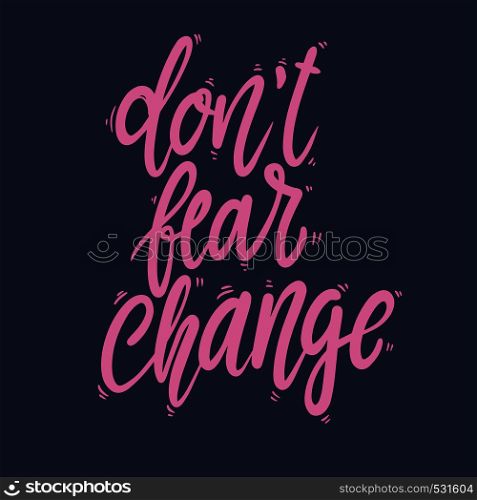 Don't fear change. Lettering phrase for postcard, banner, flyer. Vector illustration
