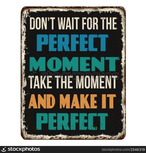 Don&rsquo;t wait for the perfect moment vintage rusty metal sign on a white background, vector illustration
