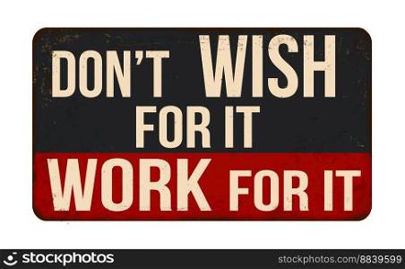 Don&rsquo;t wish for it work for it vintage rusty metal sign on a white background, vector illustration