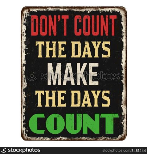 Don’t count the days make the days count vintage rusty metal sign on a white background, vector illustration