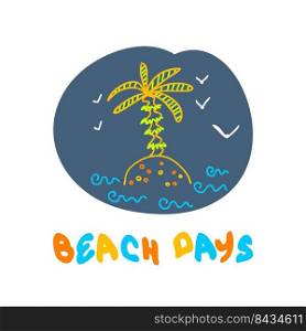 Doodle summer print with palm tree on the island and text BEACH DAYS. Perfect for T-shirt, logo, fabrics, textile. Hand drawn isolated vector illustration for decor and design.