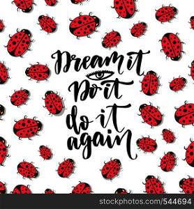 Dream it, Do it again. Inspirational and motivational handwritten quote on ladybirds background. Dream it, Do it again. Inspirational and motivational handwritten quote on ladybirds background. Vector phrase for poster or cards