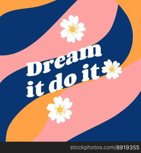 Dream it do it. Retro vector background with flowers for social media posts, banner, card design, etc. Dream it do it. Retro vector background with flowers for social media posts, banner, card design, etc.