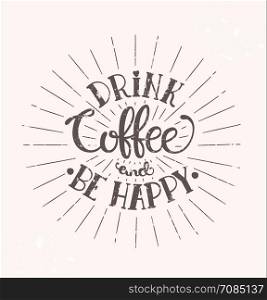 Drink coffee and be happy - hipster vintage stylized lettering. Inscription for prints and posters, menu design, invitation and greeting cards. Vector illustration.