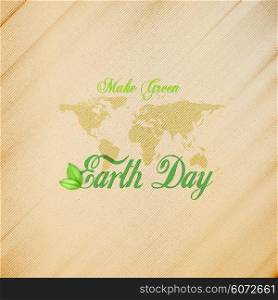 Earth Day background with the words, world map and green leaves. Wooden texture. Vector illustration.