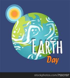 Earth day celebration vector, greeting poster with sun and planet in cosmos, inscriptions and text. Land with continents and water of oceans flat style. Earth Day Planet with Sun and Sunshine Poster