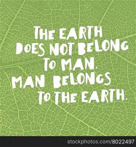 "Earth day quotes inspirational. "The Earth does not belong to man. Man belongs to the Earth.". Paper Cut Letters."