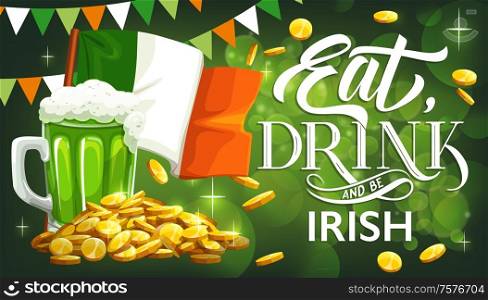Eat, Drink and be Irish, Patricks Day holiday vector greeting card. Leprechaun gold, flag of Ireland and green beer, golden coins of celtic elf treasure and festive bunting of Irish flag colours. Patricks Day beer, leprechaun gold and Irish flag