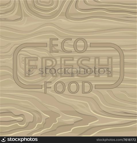 Eco fresh food, wooden board of pine or oak. Vector print on backdrop of food, natural product background. Vector organic eco save nutrition letterpress for menu. Eco Fresh Food, Wooden Board of Pine or Oak Vector