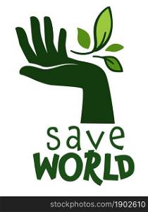 Ecologically friendly product or volunteering service, isolated label or banner. Save world logotype with hand holding green leaf. Conservation of nature and lush greenery. Vector in flat style. Save world ecologically friendly label for product