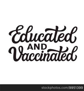 Educated and vaccinated. Hand lettering motivational"e isolated on white background. Vector typography for  posters, cards, t shirts, banners