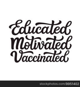 Educated motivated vaccinated. Hand lettering motivational"e isolated on white background. Vector typography for  posters, cards, t shirts, banners