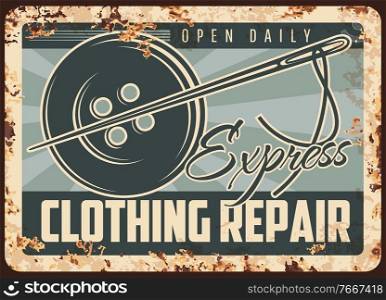 Express clothing repair rusty metal plate, vector tailor shop vintage rust tin sign with needle and button. Sewing fashion, textile craft retro poster, tailoring and needlework craft advertising card. Individual tailoring retro rusty metal plate.