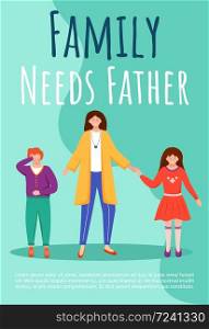 Family needs father poster vector template. One parent family brochure, cover, booklet page concept design with flat illustrations. Mother raises kids alone advertising flyer, leaflet layout idea