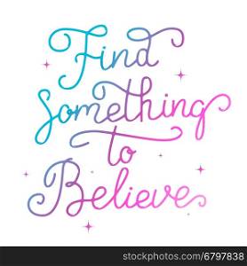 Find something to believe. Hand drawn lettering isolated on white background. Motivation phrase. Vector illustration.