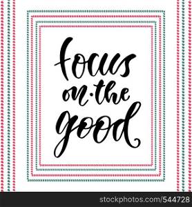 Focus on the good modern calligraphy. Inspirational and motivational handwritten phrase.. Focus on the good modern calligraphy. Inspirational and motivational handwritten phrase