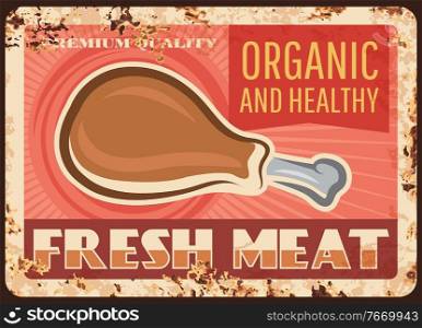 Fresh meat rusty metal plate with chicken leg, vector vintage rust tin sign for organic healthy product, farm market retro poster, butcher shop production, gourmet delicatessen meal, hen drumstick. Fresh meat rusty metal plate with chicken leg
