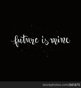 Future is mine, motivational quote for poster, t-shirt print, calligraphy, vector illustration