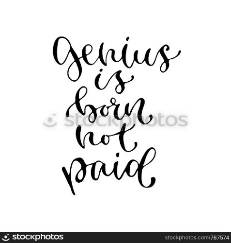 Genius is born not paid - handwritten vector phrase. Modern calligraphic print for cards, poster or t-shirt.. Genius is born not paid - handwritten vector phrase. Modern calligraphic print for cards, poster or t-shirt