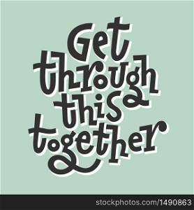 Get through this together. Hand draw motivational quote typography vector. Inspiration for development,positive thinking,encouraging to people and yourself.