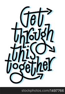 Get through this together. Hand draw motivational quote typography vector. Inspiration for development,positive thinking,encouraging to people and yourself.