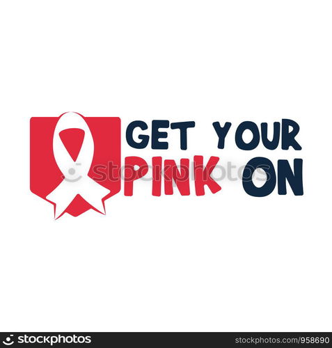 Get Your Pink On quote. Fight against cancer, pink ribbon, breast cancer awareness symbol. Breast cancer awareness program vector template design.