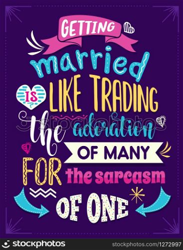 Getting married is like trading the admiration of many for the sarcasm of one. Funny inspirational quote. Hand drawn illustration with hand-lettering and decoration elements. Drawing for prints on t-shirts and bags, stationary or poster.