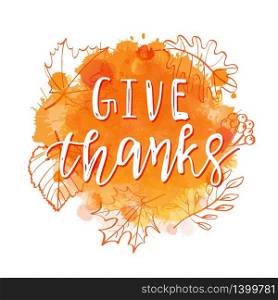 Give Thanks lettering text on autumn leaves background - greetings decoration for Thanksgiving Day. Vector illustration. Give Thanks text on autumn leaves - greetings decoration for Thanksgiving Day