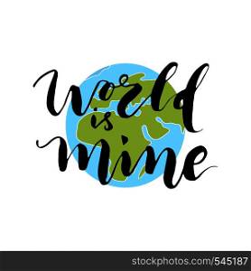 Globe earth with hand lettering phrase. Vector calligraphic illustration for t-shirt or poster design. World is mine.. Globe earth with hand lettering phrase. Vector calligraphic illustration for t-shirt or poster design. World is mine