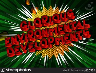 Glorious Environmental Developments - Vector illustrated comic book style phrase on abstract background.