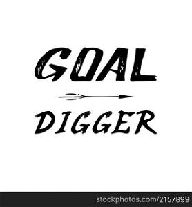 Goal Digger, brush lettering for purposeful courageous people, describing goal setting for life or self-improvement. Hand-drawn positive witty black slogan on white background for prints, design