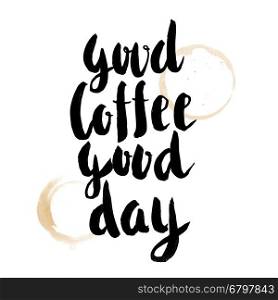 Good coffee Good Day. Hand drawn lettering isolated on white background. Motivation phrase. Vector illustration.