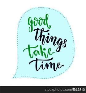 Good things take time . Vector handwritten calligraphic phrase. Inspirational poster.. Good things take time . Vector handwritten calligraphic phrase. Inspirational poster