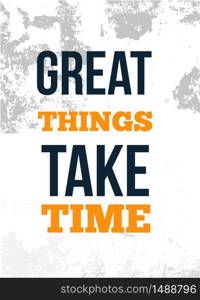 Great Things Take Time. Inspirational quote. Vector typography poster. T-shirts print.. Great Things Take Time. Inspirational quote. Vector typography poster. T-shirts print