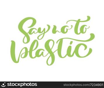 Green vector calligraphic phrase Say no to plastic. lettering text logo for ecology design. Eco concept for banner, tag, poster.. Green vector calligraphic phrase Say no to plastic. lettering text logo for ecology design. Eco concept for banner, tag, poster