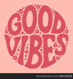 Groovy lettering Good vibes. Retro slogan in round shape. Trendy groovy print design for posters, cards, tshirts in style 60s, 70s. Vector illustration.