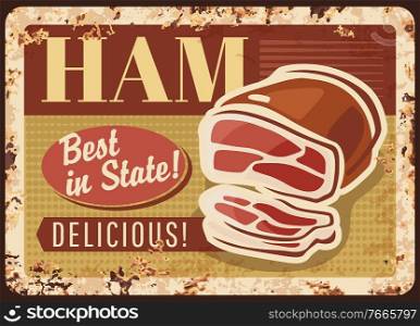 Ham rusty metal plate with piece of sliced smoked pork meat, vector vintage rust tin sign. Delicatessen meal retro poster, gourmet production market, meat assortment for bbq. Butcher shop promo card. Ham rusty metal plate with piece of sliced pork