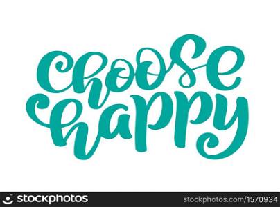 Hand drawn Choose Happy text phrase. Calligraphy lettering word graphic, vintage art for posters and greeting cards design. Calligraphic quote in green ink. Vector illustration.. Hand drawn Choose Happy text phrase. Calligraphy lettering word graphic, vintage art for posters and greeting cards design. Calligraphic quote in green ink. Vector illustration
