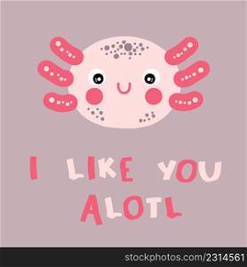 Hand drawn cute axolotl face and text I LIKE YOU ALOTL. Perfect for T-shirt, sticker, postcard and print. Cartoon style vector illustration for decor and design.