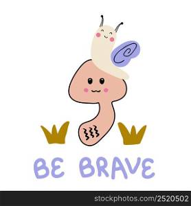 Hand drawn cute snail, mushroom and text BE BRAVE. Perfect for T-shirt, poster and print. Vector isolated illustration for decor and design.