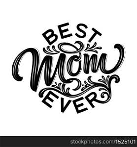 Hand drawn lettering Best Mom Ever with floral decoration. Elegant modern black and white handwritten calligraphy with shadow and highlights. Mom day. For cards, invitations, prints etc. Hand drawn lettering Best Mom Ever with floral decoration. Elegant modern black and white handwritten calligraphy with shadow and highlights. Mom day. For cards, invitations, prints etc.