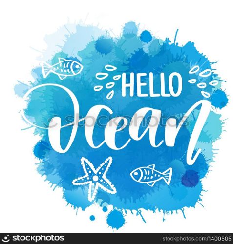 Hand drawn lettering quote - Hello Ocean. Summer vacations poster with text, water splashes and fishes on watercolor imitation background. Can use for print greeting cards, totes, posters and tshirts
