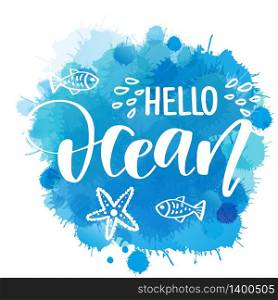Hand drawn lettering quote - Hello Ocean. Summer vacations poster with text, water splashes and fishes on watercolor imitation background. Can use for print greeting cards, totes, posters and tshirts