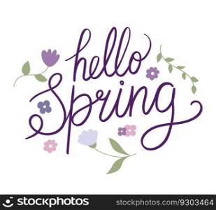 Hand drawn phrase Hello spring surrounded by flowers. Greetings the arrival of spring. Lettering. Handwriting. Calligraphy inspired