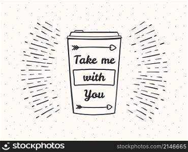 Hand drawn take away coffee cup with phrase &rsquo;Take me with You&rsquo; on retro background with sunburst, vector eps10 illustration. Hand Drawn Coffee Cup