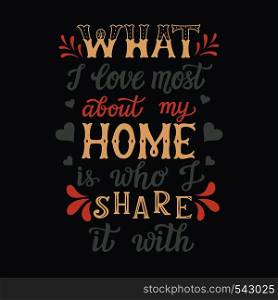 Hand drawn typography poster. Calligraphic quote 'What I love most about my home is who I share it with'.For housewarming posters, cards, home decorations.Vector