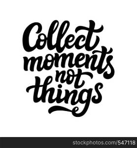 Hand drawn typography text. Inspirational quote 'Collect moments not things'. For greeting cards, posters, prints, t shirts, clothes, home decorations.Vector illustration