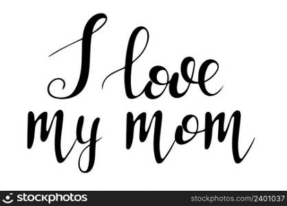 Hand lettering I love my mom. Vector black inscription on a white background