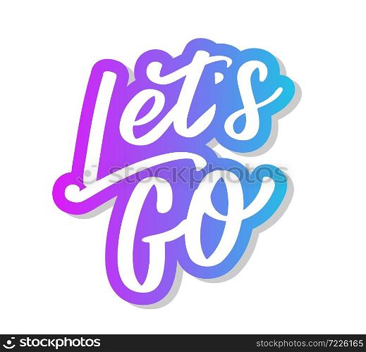 Hand lettering of motivational phrase &rsquo;Let&rsquo;s go &rsquo; Ink painted modern calligraphy. Vector hand typography. Isolated. Hand lettering of motivational phrase &rsquo;Let&rsquo;s go &rsquo; Ink painted modern calligraphy. Vector hand typography. Isolated on white.